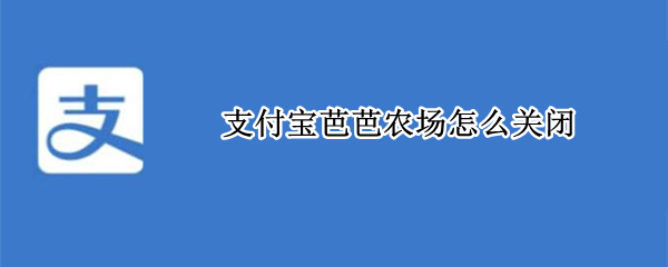 支付宝芭芭农场怎么关闭 支付宝芭芭农场怎么关闭通知