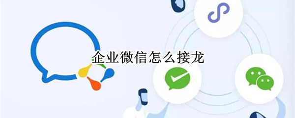 企业微信怎么接龙（企业微信怎么接龙表格）