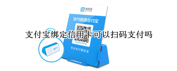 支付宝绑定信用卡可以扫码支付吗 支付宝绑定信用卡可以扫码支付吗费用怎么办