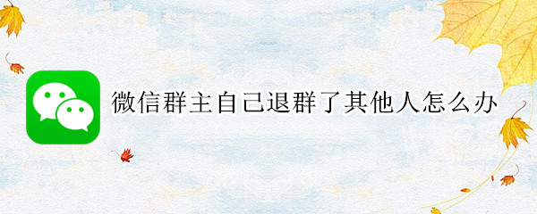 微信群主自己退群了其他人怎么办 微信群主自己退群了其他人知道吗