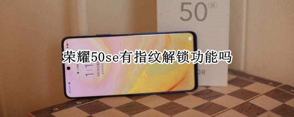 荣耀50se有指纹解锁功能吗 荣耀50se有指纹解锁功能吗