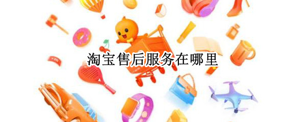 淘宝售后服务在哪里 淘宝售后服务在哪里找