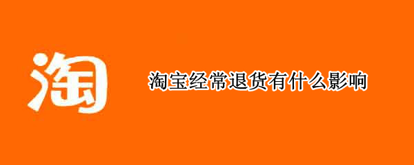淘宝经常退货有什么影响（淘宝经常退货有什么影响没）