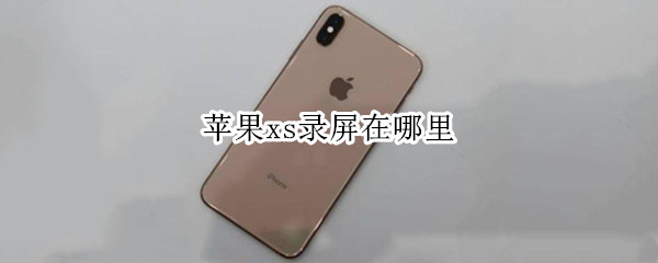 苹果xs录屏在哪里 苹果xs录屏在哪里打开