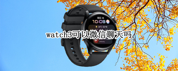 watch3可以微信聊天吗 watch3功能怎么发微信