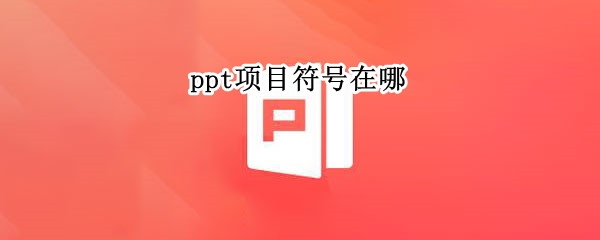 ppt项目符号在哪（wps的ppt项目符号在哪）