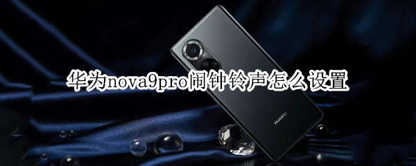 华为nova9pro闹钟铃声怎么设置 华为nova9如何设置铃声