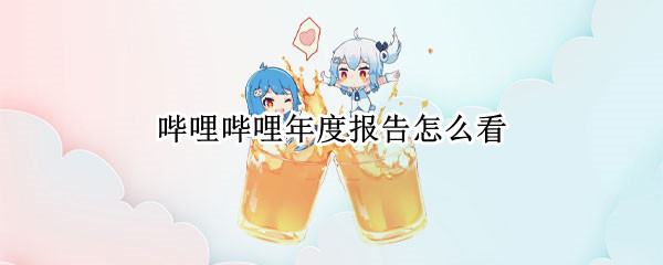 哔哩哔哩年度报告怎么看 哔哩哔哩年度报告怎么看结果