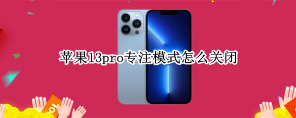 苹果13pro专注模式怎么关闭 苹果13pro专注模式怎么关闭手机