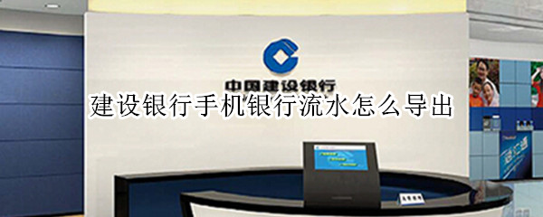 建设银行手机银行流水怎么导出（建设银行手机银行流水怎么导出明细）