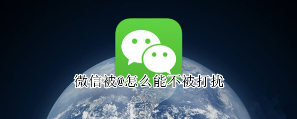 微信被@怎么能不被打扰 微信免打扰被@回响吗