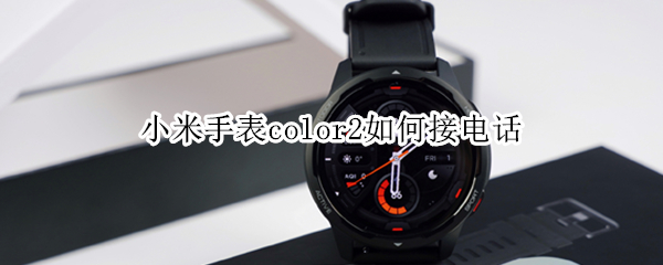 小米手表color2如何接电话（小米手表color2接电话不显示）