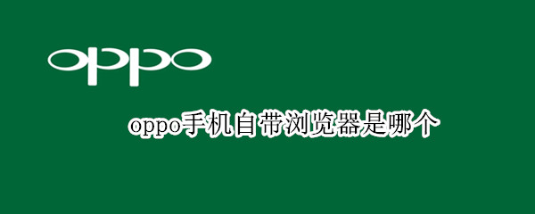 oppo手机自带浏览器是哪个（oppo手机自带浏览器是哪个版本）