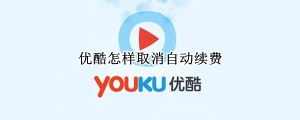 优酷怎样取消自动续费 优酷怎样取消自动续费2018