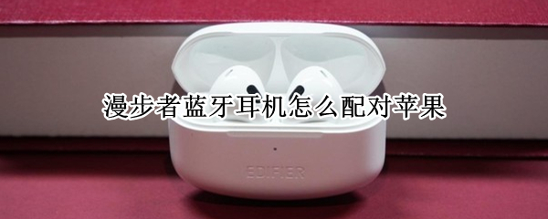 漫步者蓝牙耳机怎么配对苹果 漫步者蓝牙耳机怎么配对苹果平白电脑