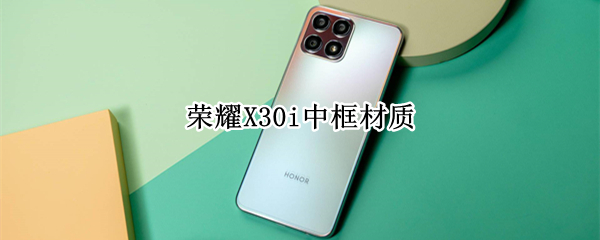 荣耀X30i中框材质（荣耀x30i边框）