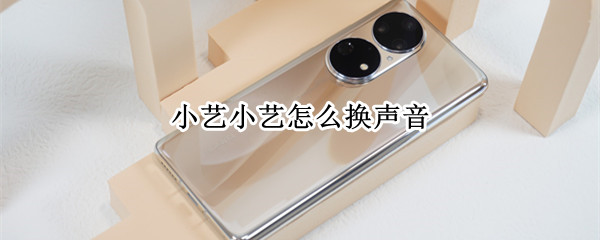 小艺小艺怎么换声音 如何换小艺小艺的声音