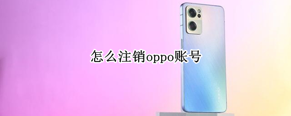 怎么注销oppo账号（没有oppo手机怎么注销oppo账号）