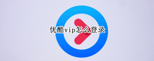 优酷vip怎么登录（手机优酷vip怎么登录）