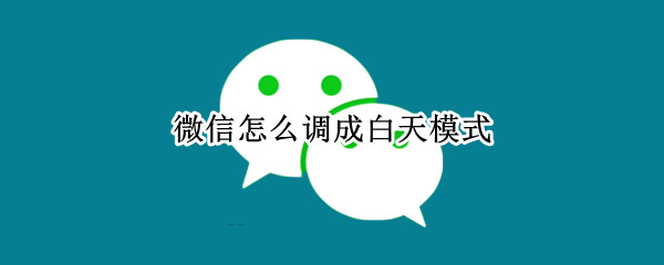 微信怎么调成白天模式（微信怎么调成白天模式了）