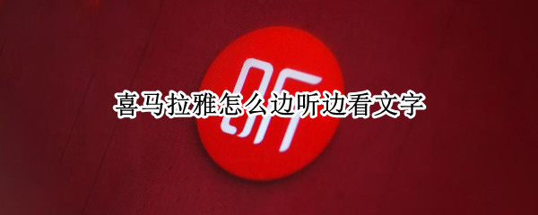 喜马拉雅怎么边听边看文字（喜马拉雅怎么边听边看文字呢）