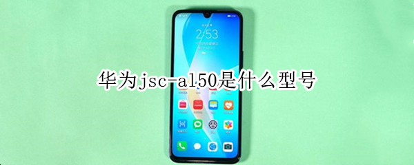 华为jsc-al50是什么型号（华为jsc一al00是什么型号价格）