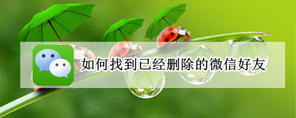 如何找到已经删除的微信好友（如何找到已经删除的微信好友是真的吗?）