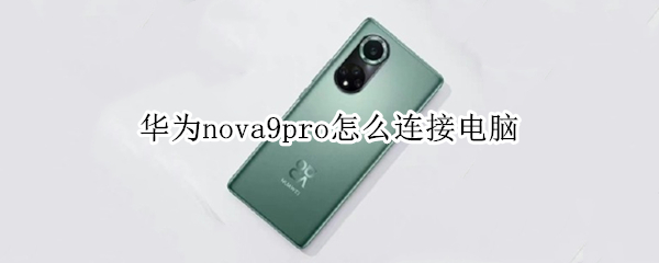 华为nova9pro怎么连接电脑（华为nova9pro怎么连接电脑数据线）