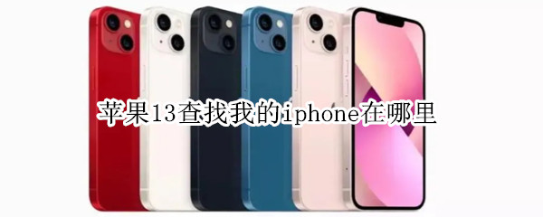 苹果13查找我的iphone在哪里（苹果13怎么查找iphone）