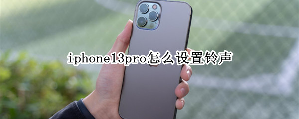 iphone13pro怎么设置铃声 iphone13pro怎么设置铃声为音乐