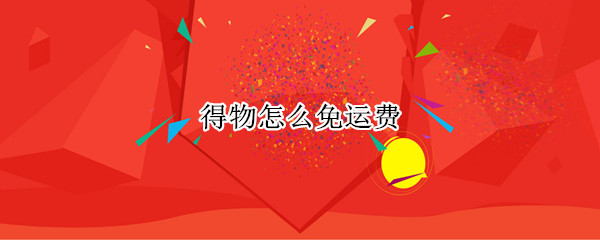 得物怎么免运费（得物怎么免运费?）