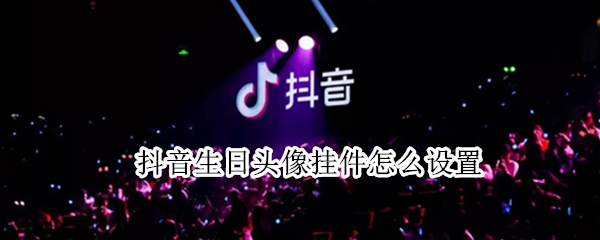 抖音生日头像挂件怎么设置 抖音生日头像挂件设置不了