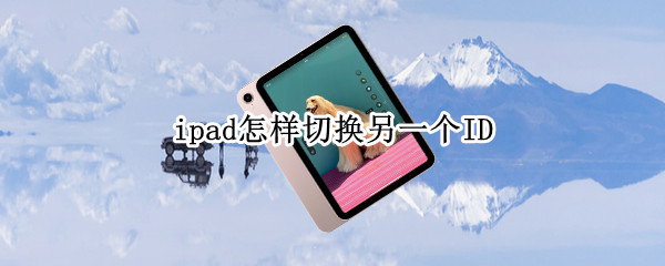 ipad怎样切换另一个ID（怎么把一个ipad里的东西转到另一个）