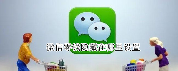 微信零钱隐藏在哪里设置 微信零钱隐藏在哪里设置的