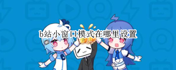 b站小窗口模式在哪里设置 b站小窗口模式在哪里设置ios