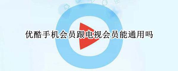 优酷手机会员跟电视会员能通用吗