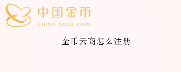 金币云商怎么注册 金币云商怎么注册的