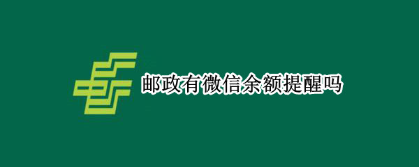 邮政有微信余额提醒吗（邮政银行有没有微信余额提醒）