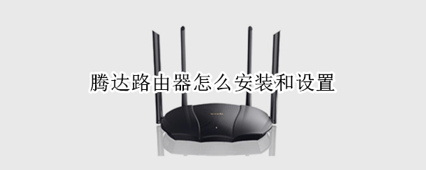 腾达路由器怎么安装和设置（腾达路由器怎么安装和设置视频）