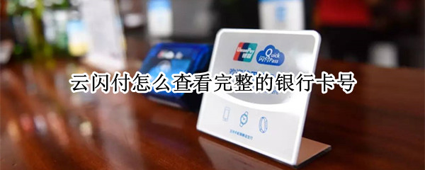云闪付怎么查看完整的银行卡号（云闪付怎么查看完整的银行卡号2021）