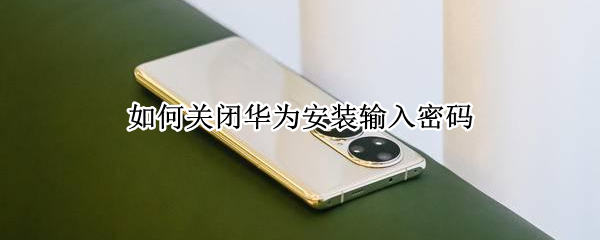 如何关闭华为安装输入密码（如何关闭华为安装输入密码界面）
