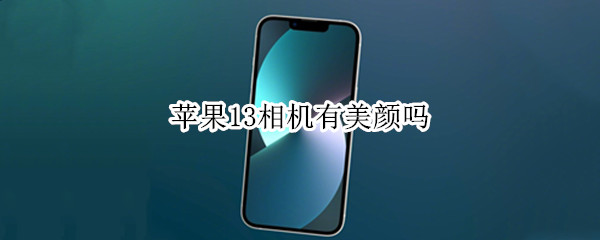 苹果13相机有美颜吗 苹果13相机有美颜吗怎么关