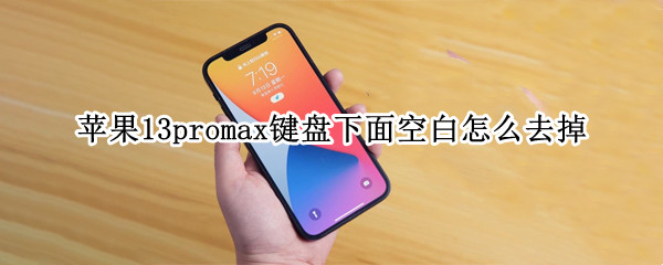 苹果13promax键盘下面空白怎么去掉（苹果12pro键盘下面空白怎么去掉）