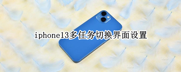 iphone13多任务切换界面设置 iphone 12桌面多任务切换