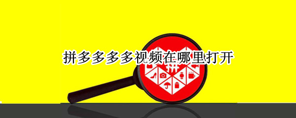 拼多多多多视频在哪里打开 拼多多多多视频在哪里打开的