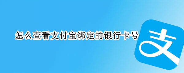 怎么查看支付宝绑定的银行卡号 怎么查看支付宝绑定的银行卡号是多少