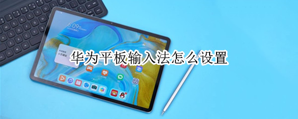 华为平板输入法怎么设置（华为平板输入法怎么设置一边数字一边拼音）