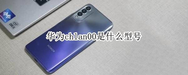 华为chlan00是什么型号（chlan00是华为哪个型号）
