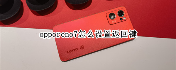 opporeno7怎么设置返回键 opporeno6如何设置返回键