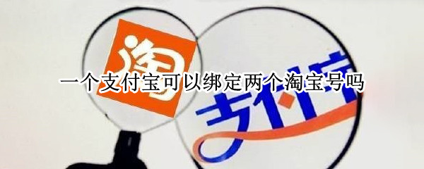 一个支付宝可以绑定两个淘宝号吗 一个支付宝可以绑定两个淘宝号吗?
